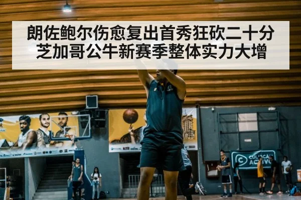 朗佐鲍尔伤愈复出首秀狂砍二十分 芝加哥公牛新赛季整体实力大增