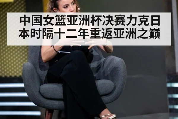 中国女篮亚洲杯决赛力克日本时隔十二年重返亚洲之巅
