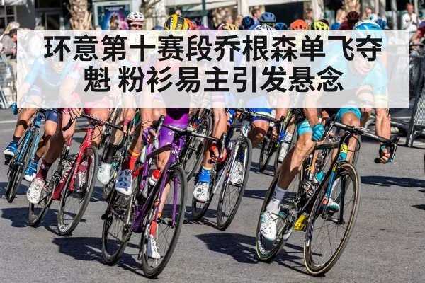 环意第十赛段乔根森单飞夺魁 粉衫易主引发悬念